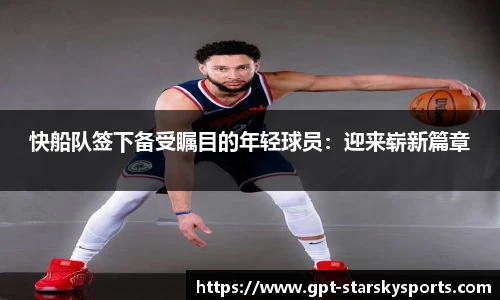 快船队签下备受瞩目的年轻球员：迎来崭新篇章