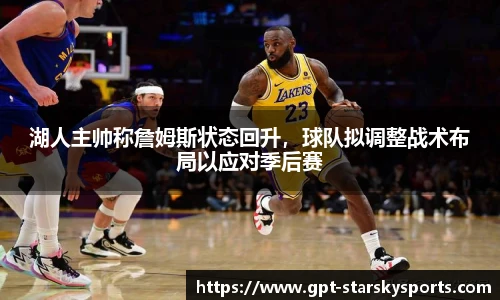 湖人主帅称詹姆斯状态回升，球队拟调整战术布局以应对季后赛
