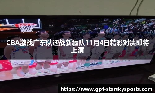 CBA激战广东队迎战新疆队11月4日精彩对决即将上演
