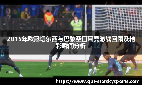 2015年欧冠切尔西与巴黎圣日耳曼激战回顾及精彩瞬间分析