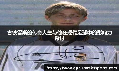 古铁雷斯的传奇人生与他在现代足球中的影响力探讨