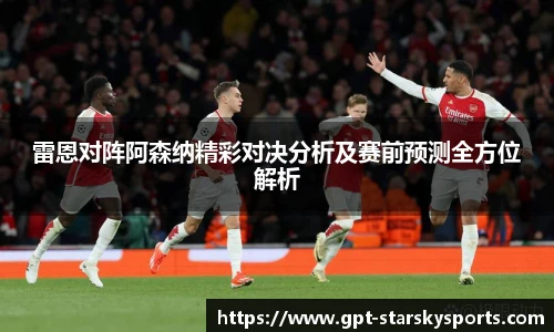 雷恩对阵阿森纳精彩对决分析及赛前预测全方位解析