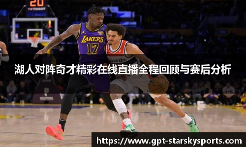 湖人对阵奇才精彩在线直播全程回顾与赛后分析