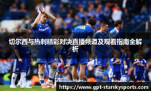 切尔西与热刺精彩对决直播频道及观看指南全解析